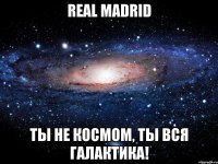 real madrid ты не космом, ты вся галактика!
