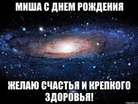 миша с днем рождения желаю счастья и крепкого здоровья!