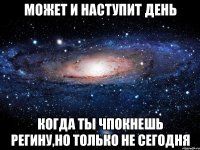 может и наступит день когда ты чпокнешь регину,но только не сегодня