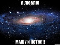 я люблю машу и котю!!!