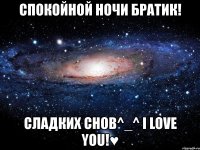 спокойной ночи братик! сладких снов^_^ i love you!♥