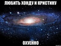 любить хонду и кристину охуенно