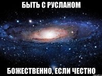 быть с русланом божественно, если честно