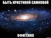 быть кристиной самковой офигенно