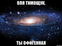 оля тимощук, ты офигенная