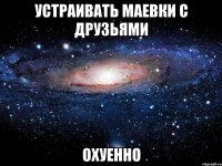 устраивать маевки с друзьями охуенно