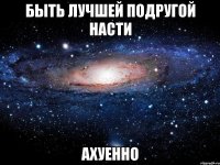 быть лучшей подругой насти ахуенно