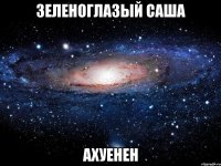 зеленоглазый саша ахуенен