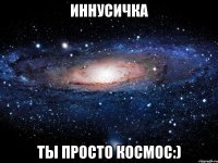 иннусичка ты просто космос:)