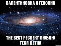 валентиновна и геновна the best респект люблю тебя детка