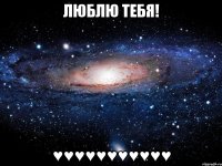 люблю тебя! ♥♥♥♥♥♥♥♥♥♥♥