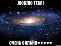 люблю тебя! очень сильно♥♥♥♥♥