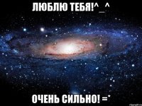 люблю тебя!^_^ очень сильно! =*