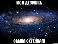 моя девушка самая охуенная!