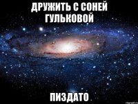 дружить с соней гульковой пиздато