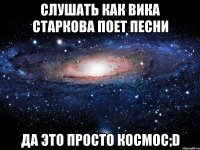 слушать как вика старкова поет песни да это просто космос;d