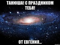 танюша! с праздником тебя! от евгения...