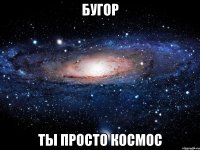 бугор ты просто космос