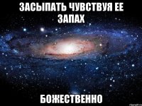 засыпать чувствуя ее запах божественно