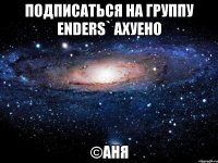 подписаться на группу enders` ахуено ©аня