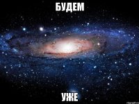 будем уже