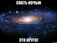 спать ночью это круто!