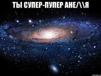 ты супер-пупер ане/\\я 