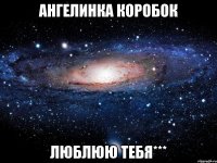 ангелинка коробок люблюю тебя***