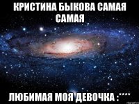 кристина быкова самая самая любимая моя девочка :****