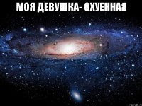 моя девушка- охуенная 