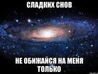 сладких снов не обижайся на меня только