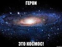 герои это космос!