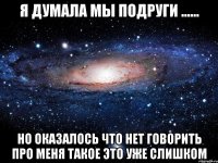 я думала мы подруги ...... но оказалось что нет говорить про меня такое это уже слишком