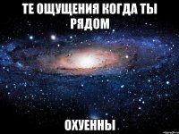 те ощущения когда ты рядом охуенны