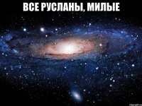 все русланы, милые 