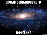 любить хлыновского офигенно