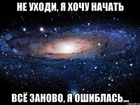 не уходи, я хочу начать всё заново, я ошиблась...