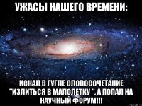 ужасы нашего времени: искал в гугле словосочетание "излиться в малолетку ", а попал на научный форум!!!