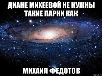 диане михеевой не нужны такие парни как михаил федотов