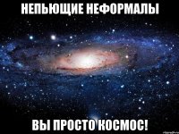 непьющие неформалы вы просто космос!