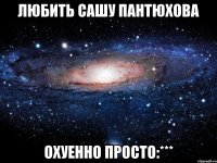 любить сашу пантюхова охуенно просто:***