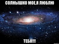 солнышко мое,я люблю тебя!!!