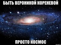 быть вероникой кореневой просто космос