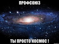 профсоюз ты просто космос !