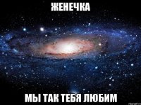 женечка мы так тебя любим