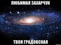 любимая захарчук твоя градовская