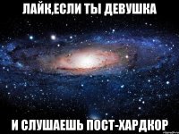 лайк,если ты девушка и слушаешь пост-хардкор