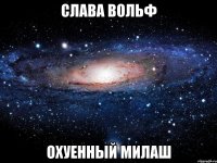 слава вольф охуенный милаш