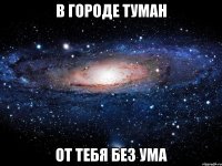 в городе туман от тебя без ума