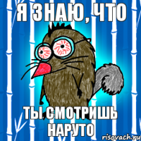 Я знаю, что ты смотришь Наруто